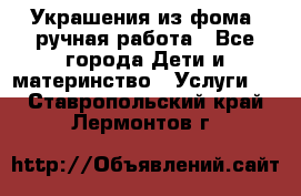 Украшения из фома  ручная работа - Все города Дети и материнство » Услуги   . Ставропольский край,Лермонтов г.